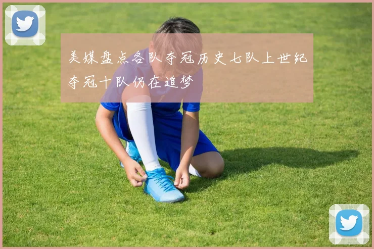 美媒盘点各队夺冠历史七队上世纪夺冠十队仍在追梦