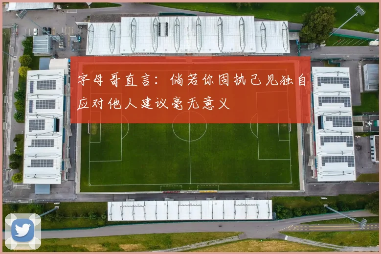 字母哥直言：倘若你固执己见独自应对他人建议毫无意义