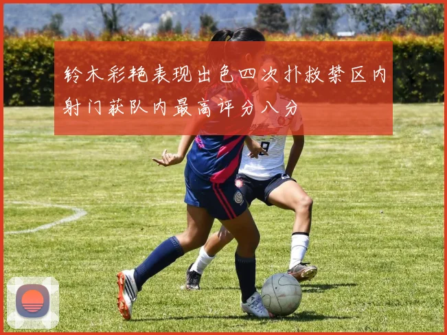 铃木彩艳表现出色四次扑救禁区内射门获队内最高评分八分