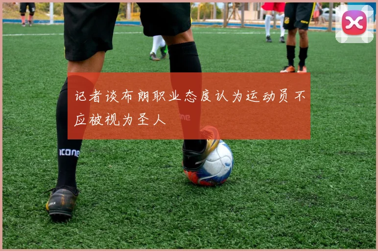 记者谈布朗职业态度认为运动员不应被视为圣人