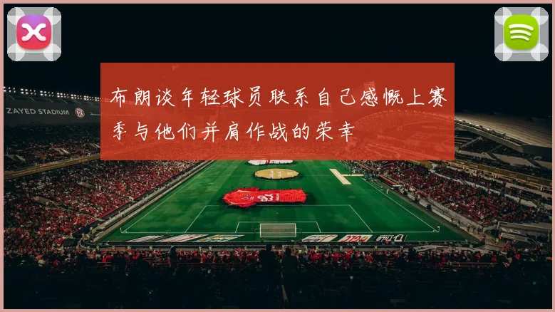 布朗谈年轻球员联系自己感慨上赛季与他们并肩作战的荣幸