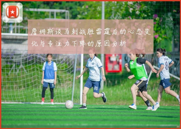 詹姆斯谈马刺战胜雷霆后的心态变化与专注力下降的原因分析