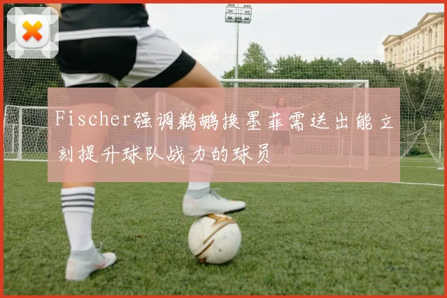 Fischer强调鹈鹕换墨菲需送出能立刻提升球队战力的球员