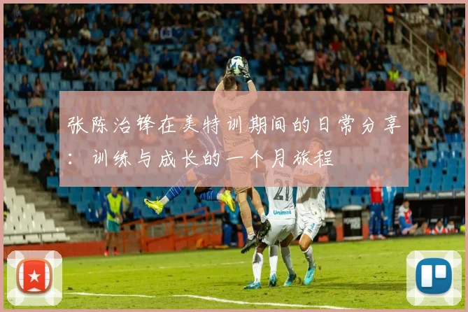 张陈治锋在美特训期间的日常分享：训练与成长的一个月旅程