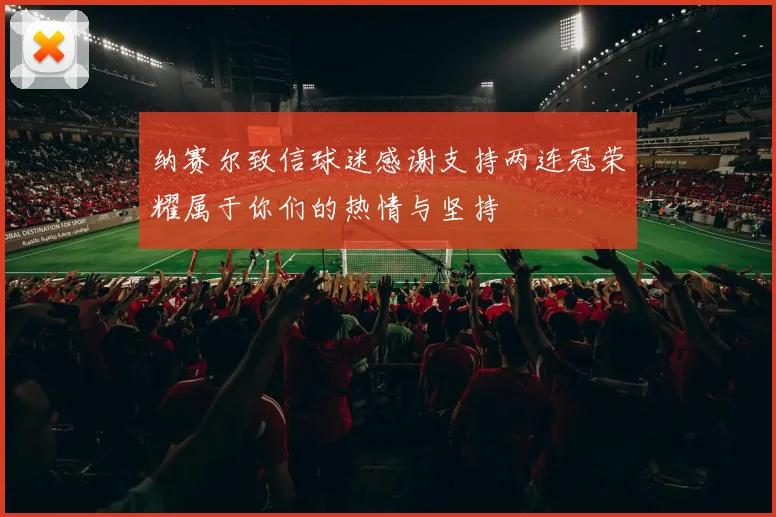 纳赛尔致信球迷感谢支持两连冠荣耀属于你们的热情与坚持