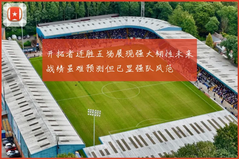 开拓者连胜五场展现强大韧性未来战绩虽难预测但已显强队风范