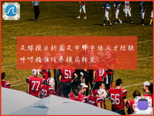 足球报分析国足中锋中场人才短缺呼吁精准培养模式转变
