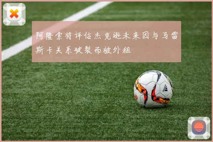 阿隆索将评估杰克逊未来因与马雷斯卡关系破裂而被外租